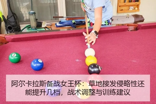 阿尔卡拉斯备战女王杯：草地接发侵略性还能提升几档，战术调整与训练建议 | j9 game