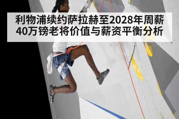 利物浦续约萨拉赫至2028年周薪40万镑老将价值与薪资平衡分析 | j9 game