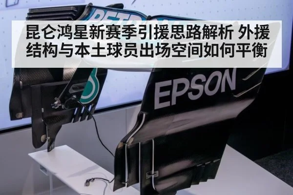 昆仑鸿星新赛季引援思路解析 外援结构与本土球员出场空间如何平衡 | j9 game