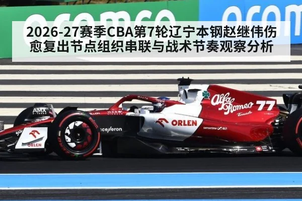 2026-27赛季CBA第7轮辽宁本钢赵继伟伤愈复出节点组织串联与战术节奏观察分析